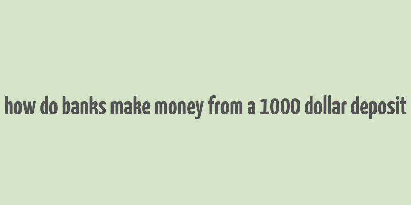 how do banks make money from a 1000 dollar deposit