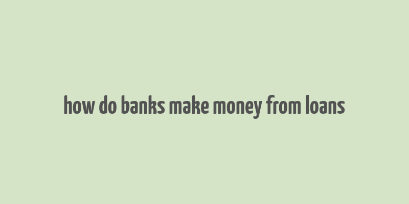 how do banks make money from loans