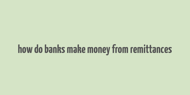 how do banks make money from remittances