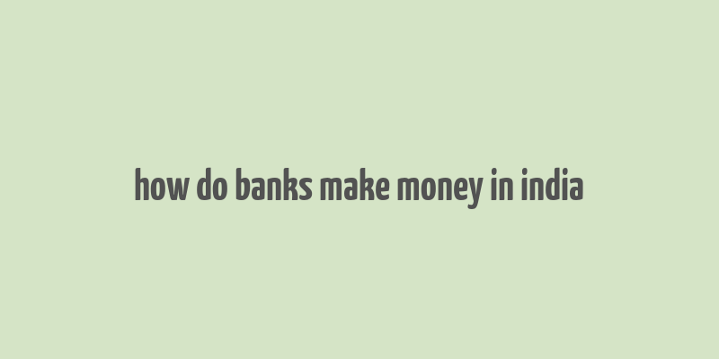 how do banks make money in india