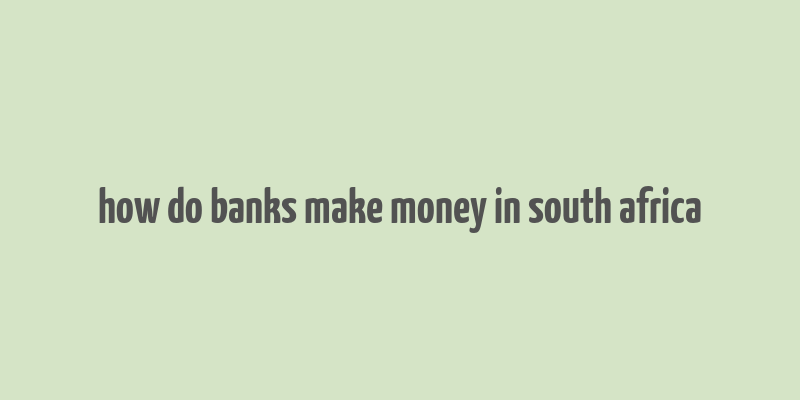 how do banks make money in south africa