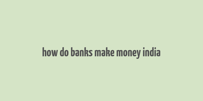 how do banks make money india