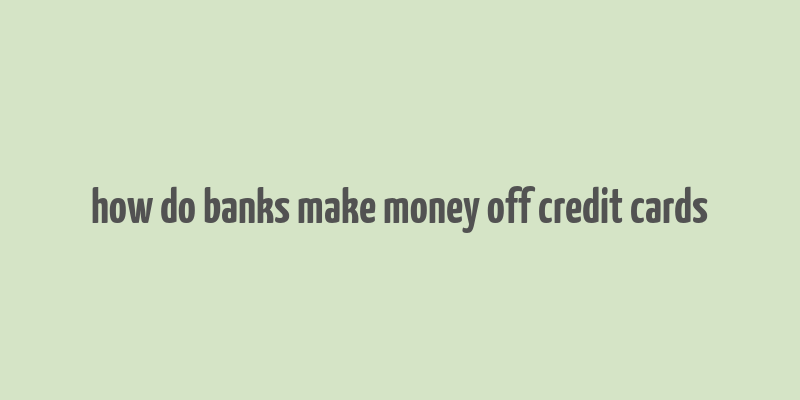 how do banks make money off credit cards