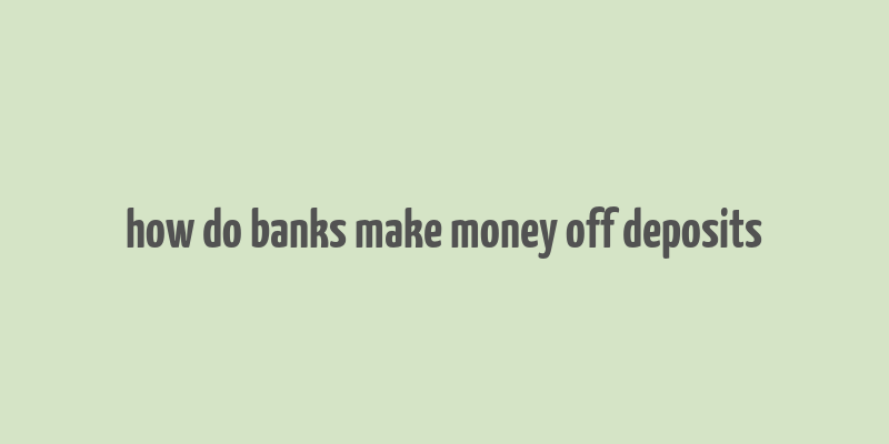 how do banks make money off deposits