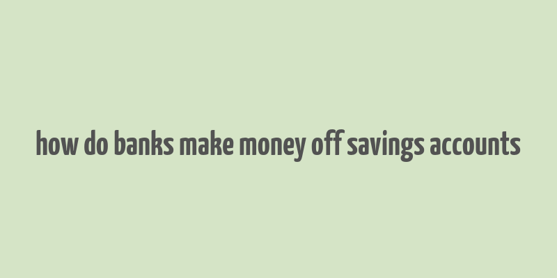 how do banks make money off savings accounts