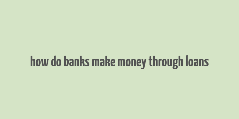 how do banks make money through loans