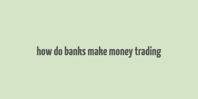 how do banks make money trading