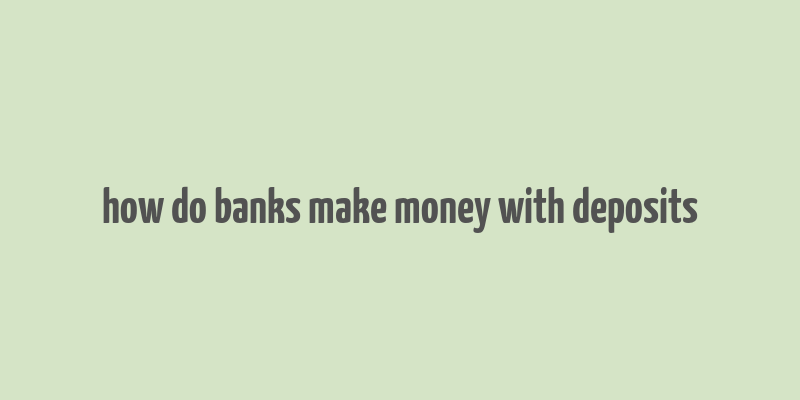 how do banks make money with deposits