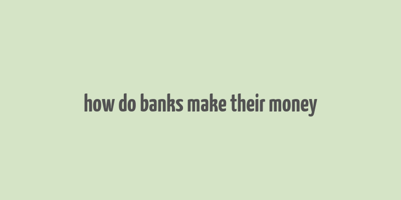 how do banks make their money