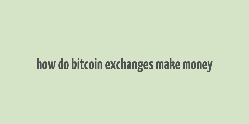 how do bitcoin exchanges make money