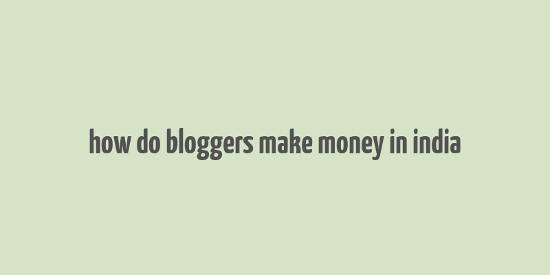 how do bloggers make money in india