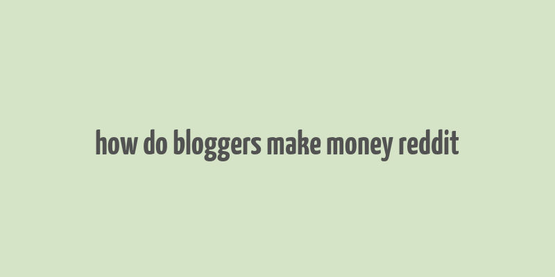 how do bloggers make money reddit