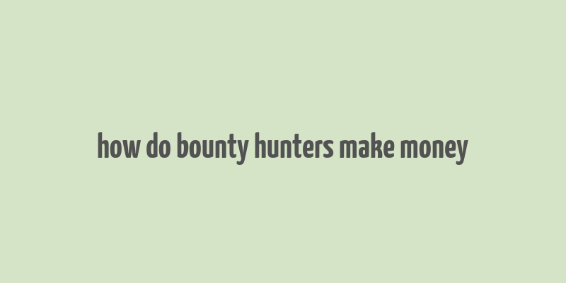 how do bounty hunters make money