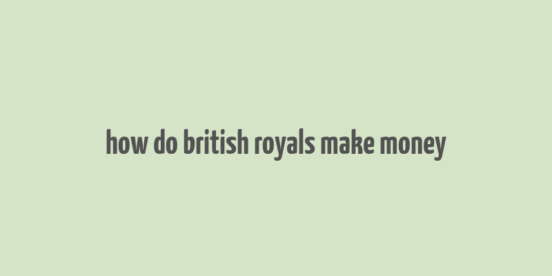 how do british royals make money