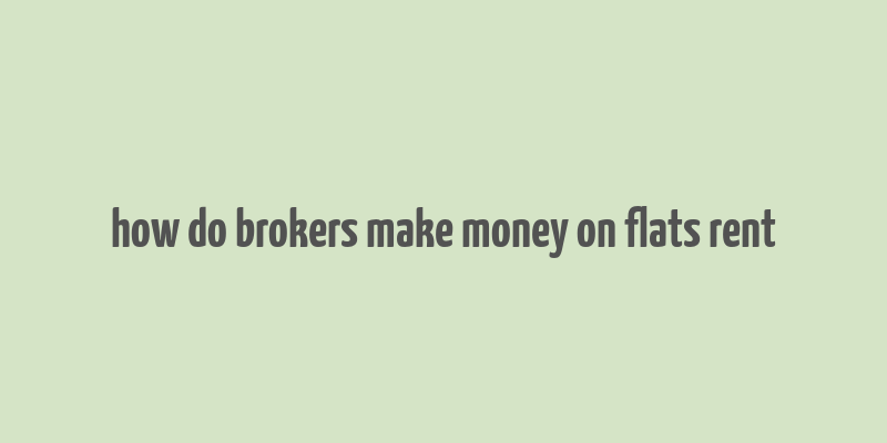 how do brokers make money on flats rent