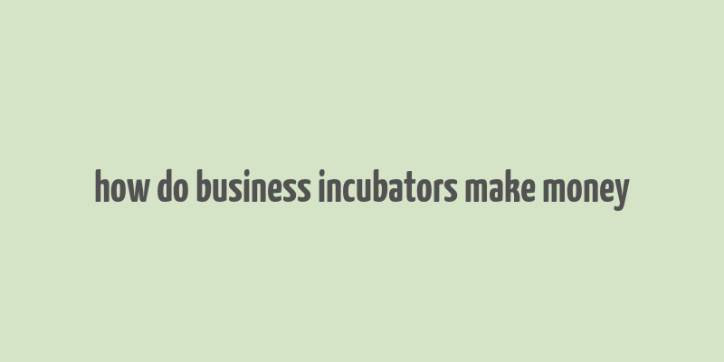 how do business incubators make money