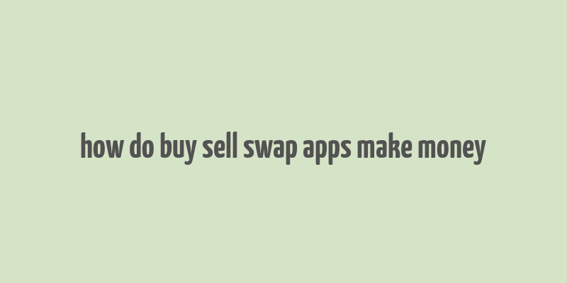 how do buy sell swap apps make money