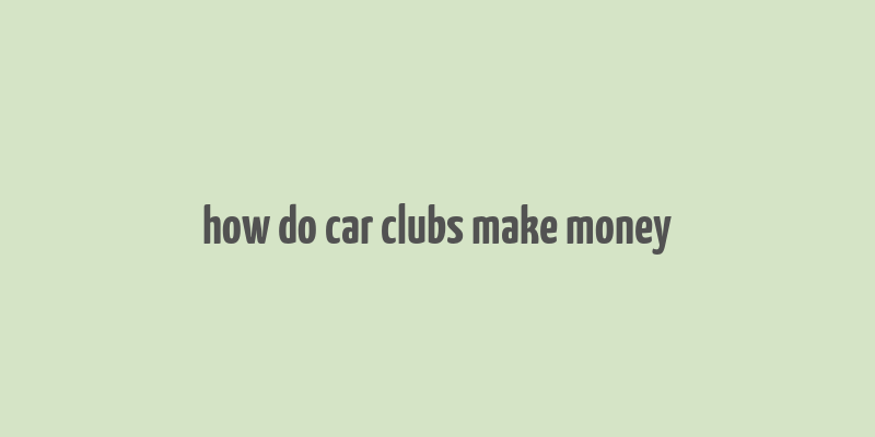 how do car clubs make money