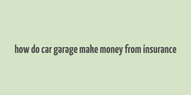 how do car garage make money from insurance