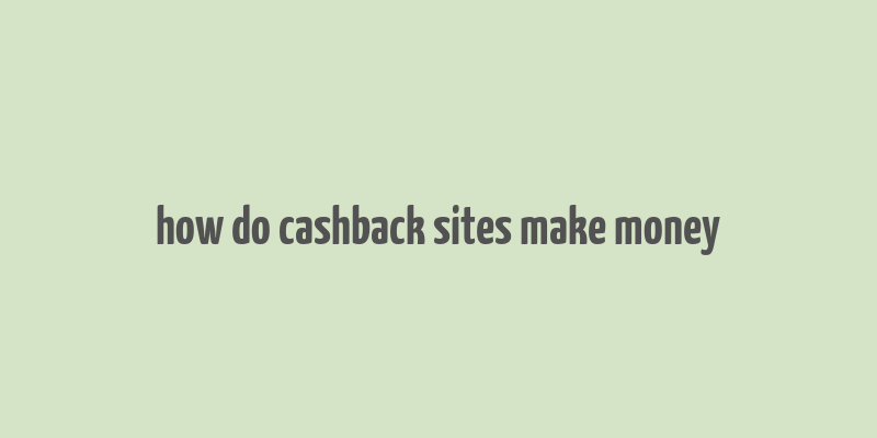 how do cashback sites make money