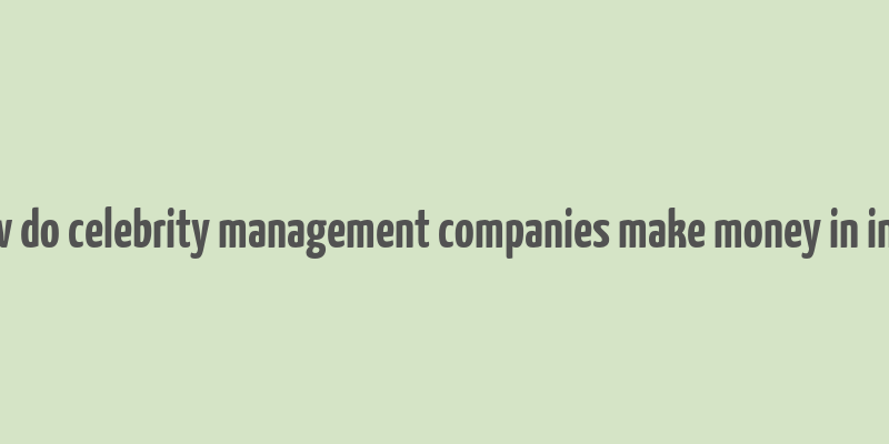 how do celebrity management companies make money in india