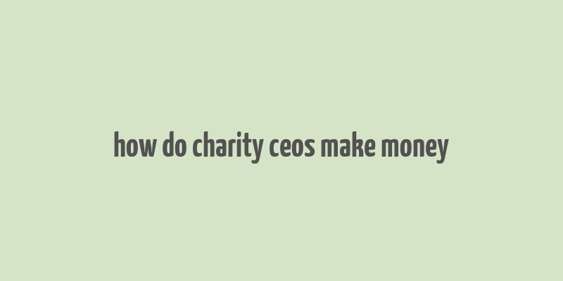 how do charity ceos make money