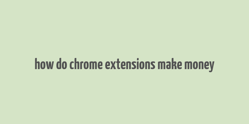 how do chrome extensions make money