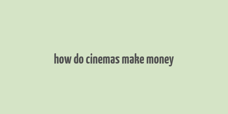 how do cinemas make money