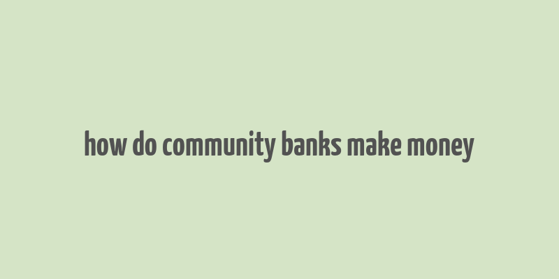 how do community banks make money