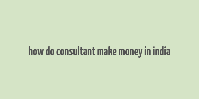 how do consultant make money in india