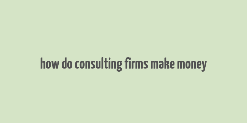 how do consulting firms make money