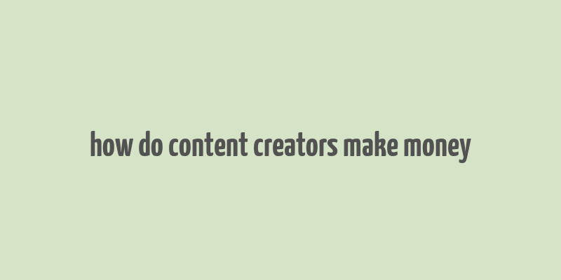 how do content creators make money