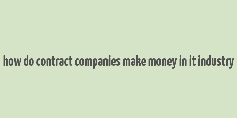 how do contract companies make money in it industry