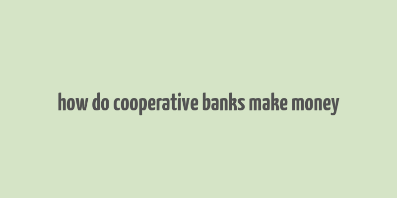 how do cooperative banks make money