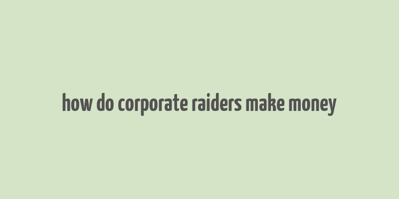 how do corporate raiders make money