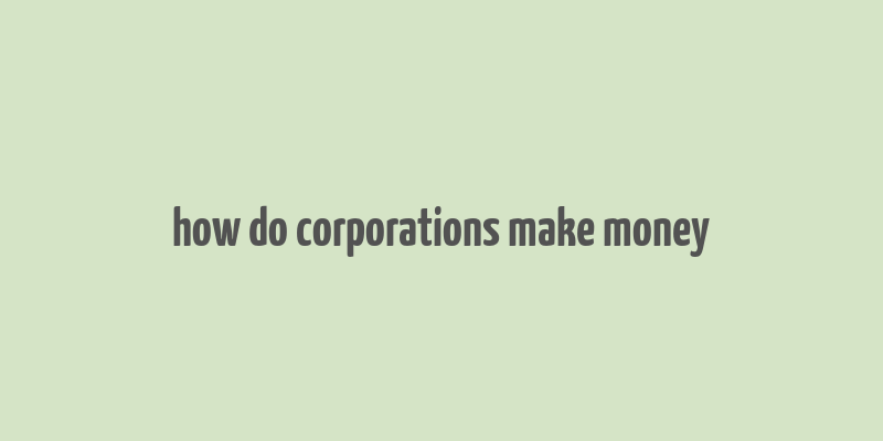 how do corporations make money