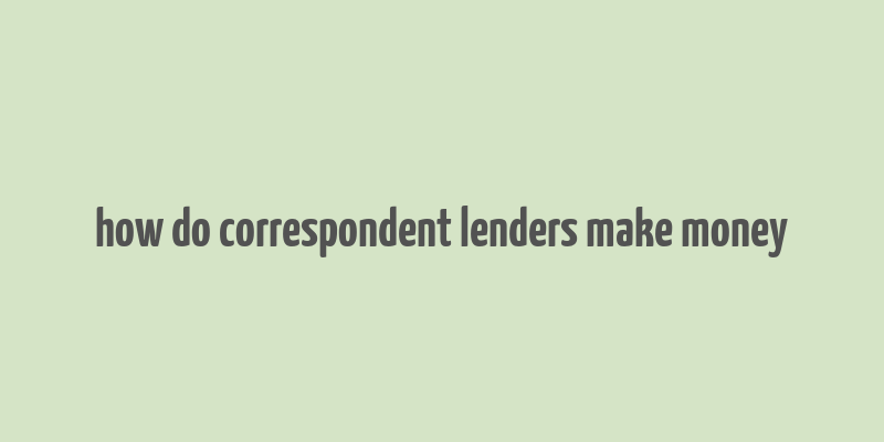 how do correspondent lenders make money