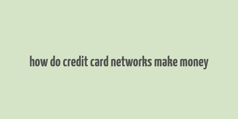 how do credit card networks make money