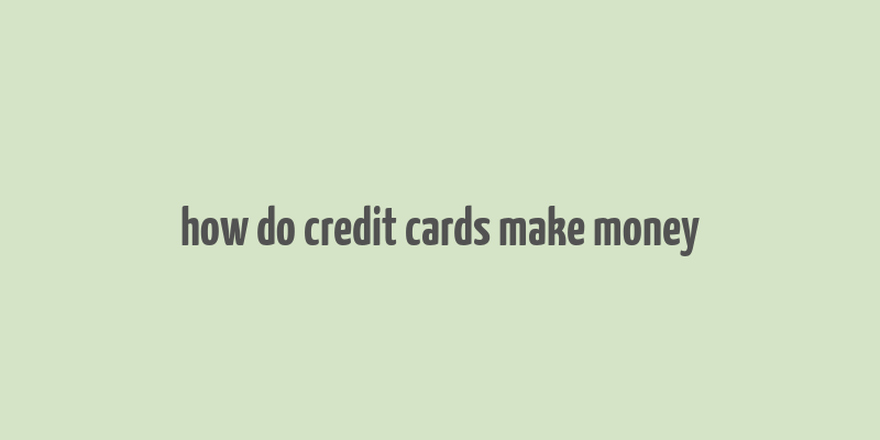 how do credit cards make money