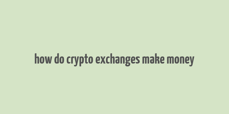 how do crypto exchanges make money