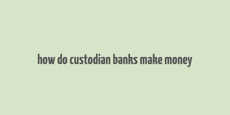 how do custodian banks make money