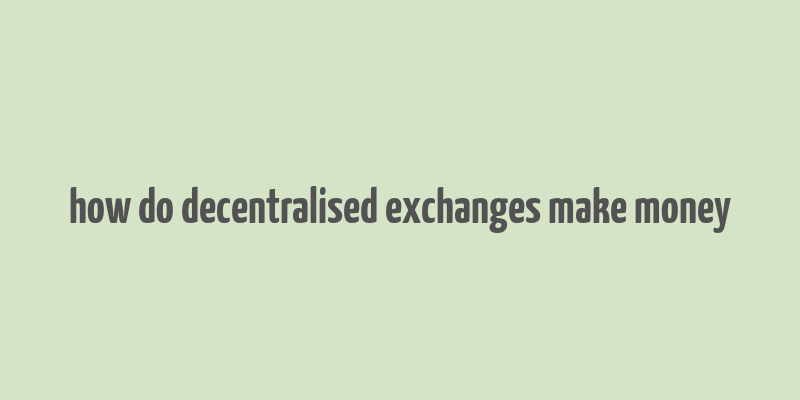 how do decentralised exchanges make money