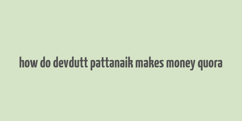 how do devdutt pattanaik makes money quora