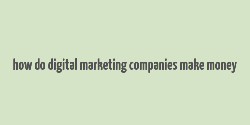 how do digital marketing companies make money