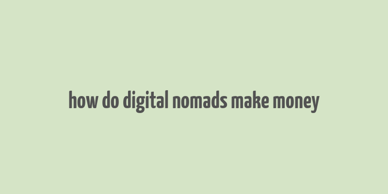 how do digital nomads make money