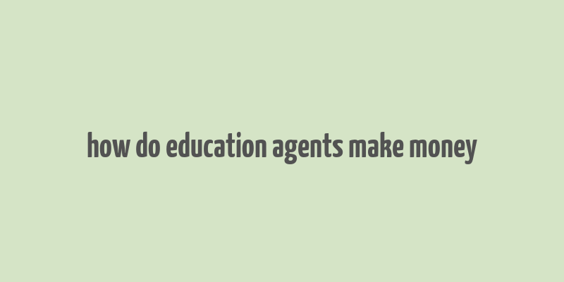 how do education agents make money