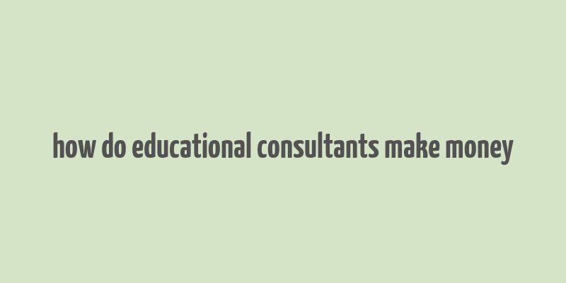 how do educational consultants make money