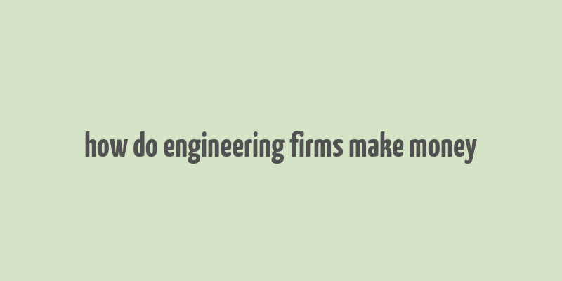 how do engineering firms make money