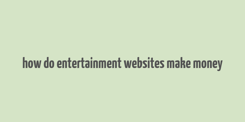 how do entertainment websites make money