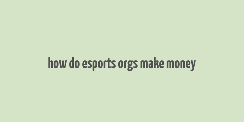 how do esports orgs make money